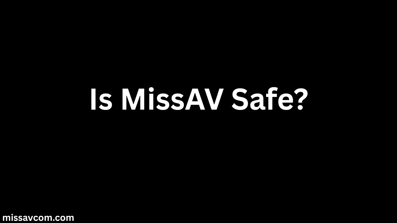 Is MissAV Safe Understanding The Platform And Its Risks